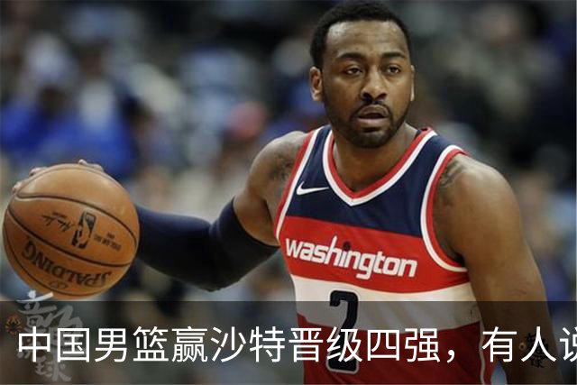 中国男篮赢沙特晋级四强，有人说打得太烂，有人说含金量拉满，你站哪边？